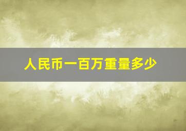 人民币一百万重量多少