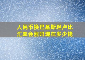 人民币换巴基斯坦卢比汇率会涨吗现在多少钱