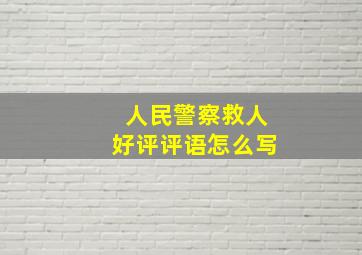 人民警察救人好评评语怎么写