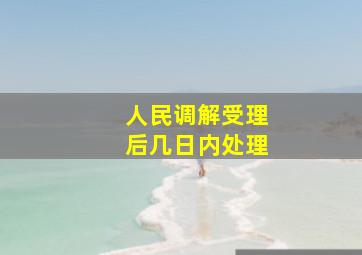 人民调解受理后几日内处理