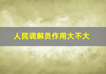 人民调解员作用大不大