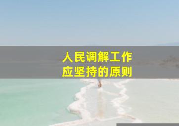 人民调解工作应坚持的原则