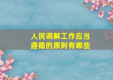 人民调解工作应当遵循的原则有哪些