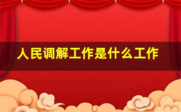 人民调解工作是什么工作