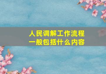 人民调解工作流程一般包括什么内容