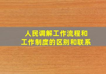 人民调解工作流程和工作制度的区别和联系