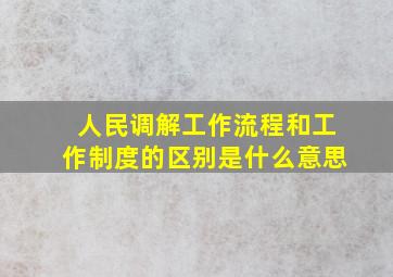 人民调解工作流程和工作制度的区别是什么意思