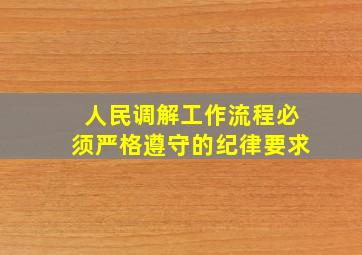 人民调解工作流程必须严格遵守的纪律要求