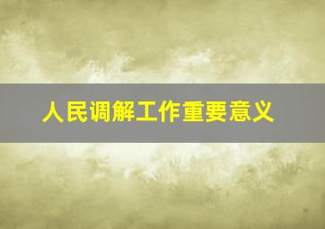 人民调解工作重要意义