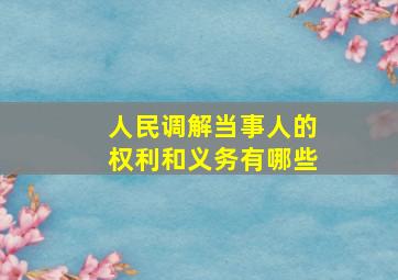 人民调解当事人的权利和义务有哪些