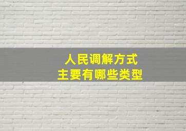 人民调解方式主要有哪些类型