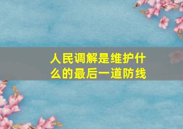 人民调解是维护什么的最后一道防线