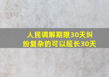 人民调解期限30天纠纷复杂的可以延长30天