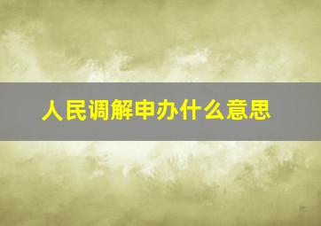 人民调解申办什么意思