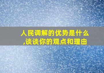 人民调解的优势是什么,谈谈你的观点和理由