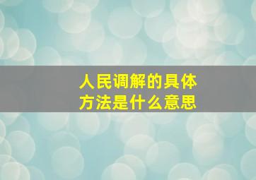 人民调解的具体方法是什么意思