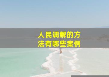 人民调解的方法有哪些案例