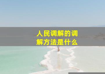 人民调解的调解方法是什么