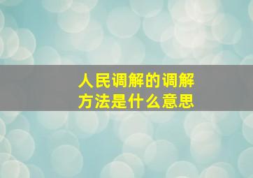 人民调解的调解方法是什么意思