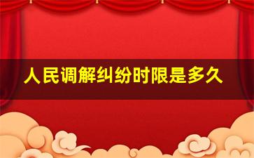 人民调解纠纷时限是多久