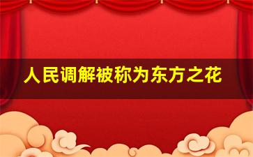 人民调解被称为东方之花