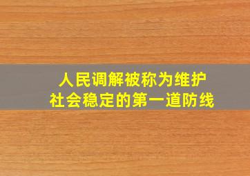 人民调解被称为维护社会稳定的第一道防线