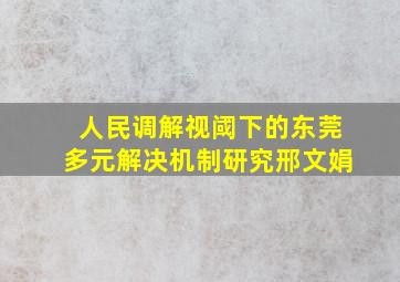 人民调解视阈下的东莞多元解决机制研究邢文娟