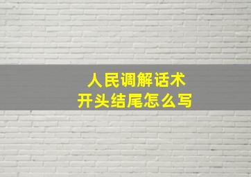 人民调解话术开头结尾怎么写