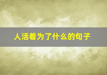 人活着为了什么的句子