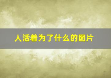 人活着为了什么的图片