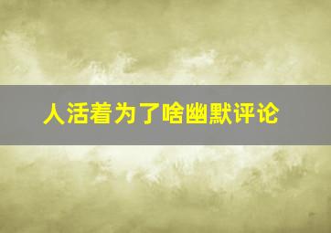 人活着为了啥幽默评论