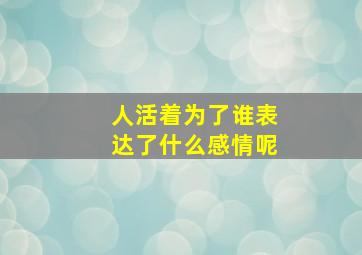 人活着为了谁表达了什么感情呢