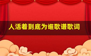 人活着到底为谁歌谱歌词