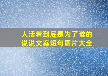 人活着到底是为了谁的说说文案短句图片大全