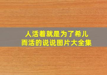 人活着就是为了希儿而活的说说图片大全集