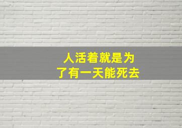 人活着就是为了有一天能死去