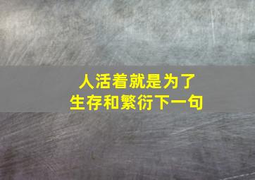 人活着就是为了生存和繁衍下一句