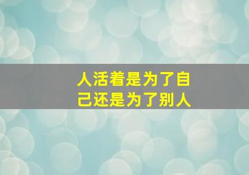 人活着是为了自己还是为了别人