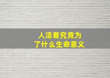 人活着究竟为了什么生命意义