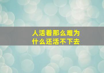 人活着那么难为什么还活不下去