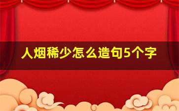 人烟稀少怎么造句5个字