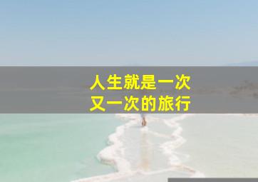 人生就是一次又一次的旅行