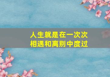 人生就是在一次次相遇和离别中度过