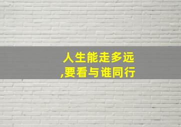 人生能走多远,要看与谁同行