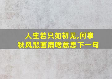 人生若只如初见,何事秋风悲画扇啥意思下一句