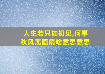 人生若只如初见,何事秋风悲画扇啥意思意思