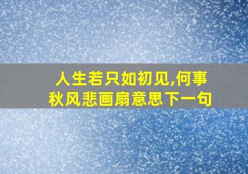 人生若只如初见,何事秋风悲画扇意思下一句