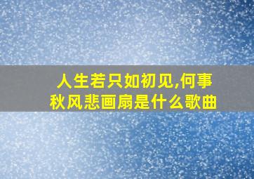 人生若只如初见,何事秋风悲画扇是什么歌曲