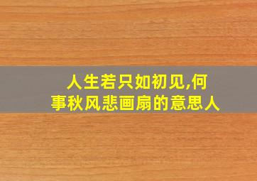 人生若只如初见,何事秋风悲画扇的意思人