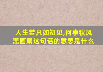 人生若只如初见,何事秋风悲画扇这句话的意思是什么